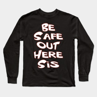 Be Safe Out Here Sis Long Sleeve T-Shirt